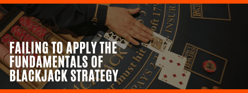 You're Failing To Apply The Fundamentals Of Blackjack Strategy